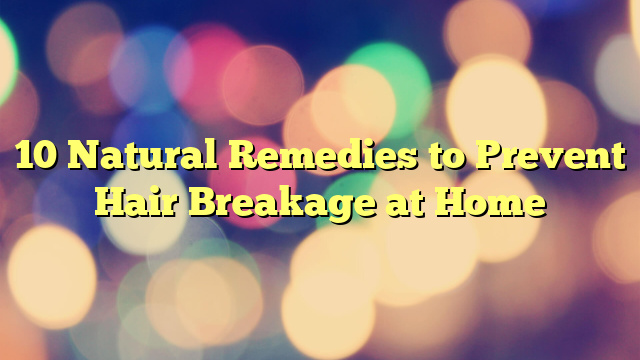10 Natural Remedies to Prevent Hair Breakage at Home