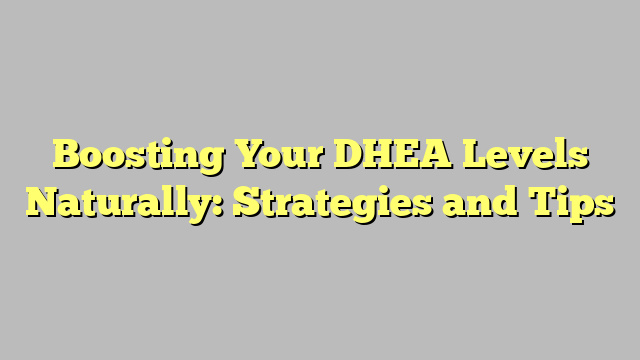 Boosting Your DHEA Levels Naturally: Strategies and Tips