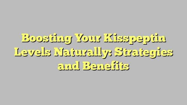 Boosting Your Kisspeptin Levels Naturally: Strategies and Benefits
