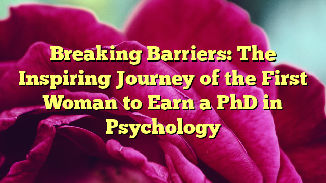 Breaking Barriers: The Inspiring Journey of the First Woman to Earn a PhD in Psychology