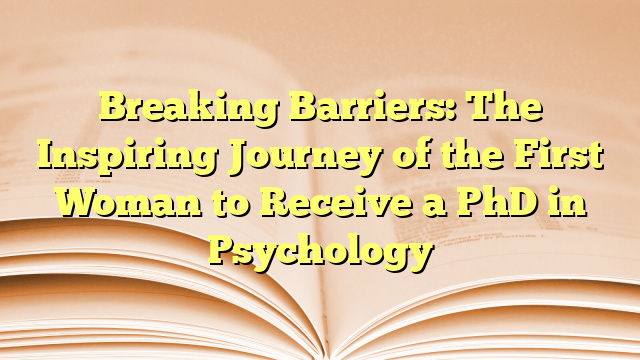 Breaking Barriers: The Inspiring Journey of the First Woman to Receive a PhD in Psychology