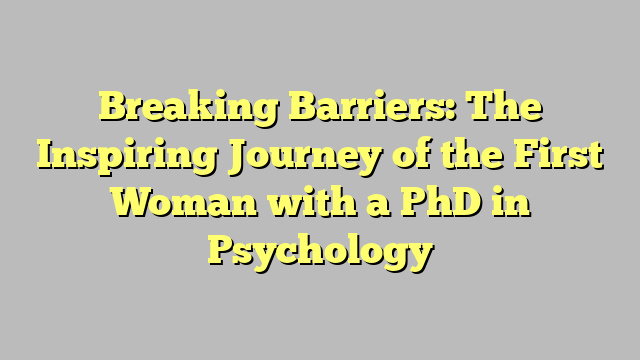 Breaking Barriers: The Inspiring Journey of the First Woman with a PhD in Psychology