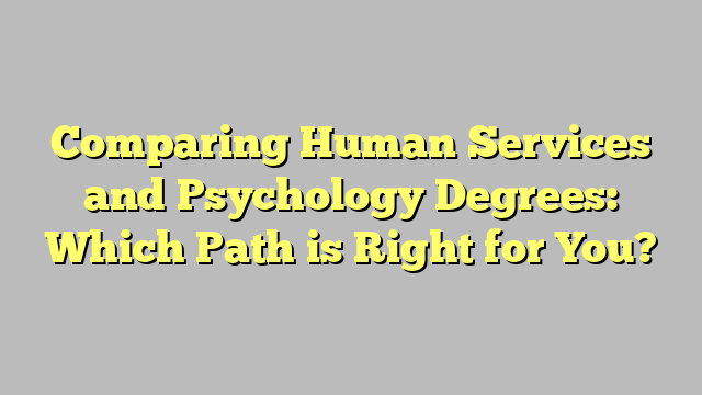 Comparing Human Services and Psychology Degrees: Which Path is Right for You?
