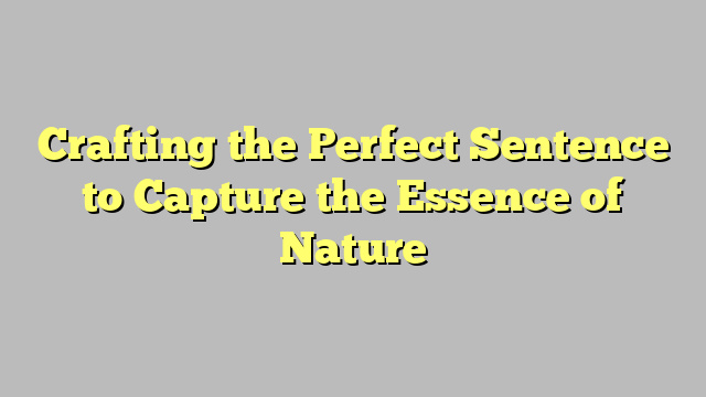 Crafting the Perfect Sentence to Capture the Essence of Nature