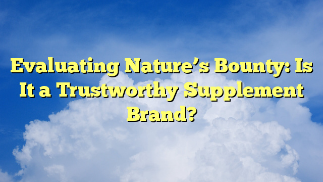 Evaluating Nature’s Bounty: Is It a Trustworthy Supplement Brand?