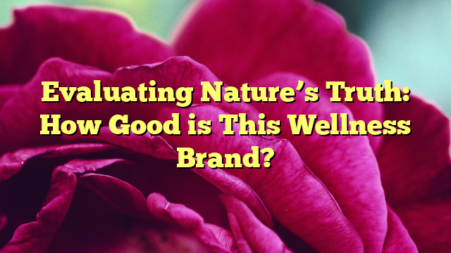 Evaluating Nature’s Truth: How Good is This Wellness Brand?