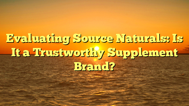 Evaluating Source Naturals: Is It a Trustworthy Supplement Brand?