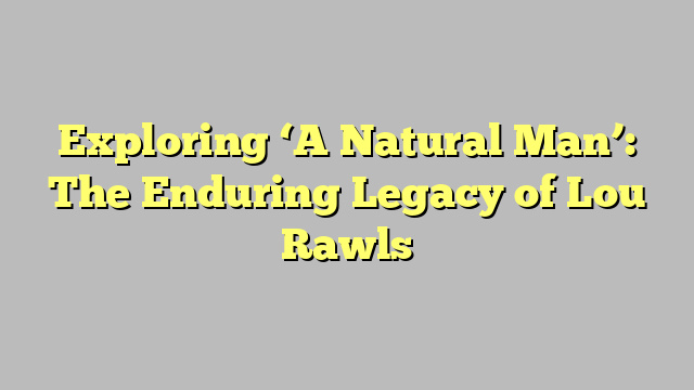 Exploring ‘A Natural Man’: The Enduring Legacy of Lou Rawls