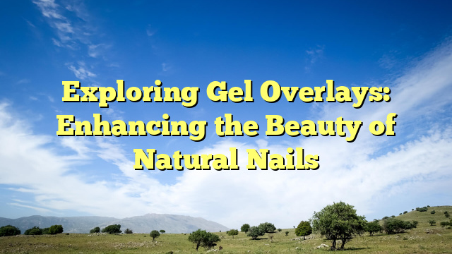 Exploring Gel Overlays: Enhancing the Beauty of Natural Nails