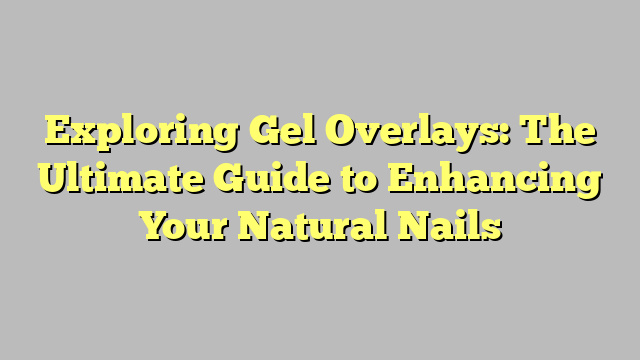 Exploring Gel Overlays: The Ultimate Guide to Enhancing Your Natural Nails