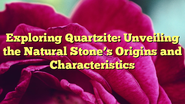 Exploring Quartzite: Unveiling the Natural Stone’s Origins and Characteristics