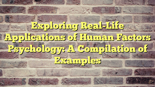 Exploring Real-Life Applications of Human Factors Psychology: A Compilation of Examples
