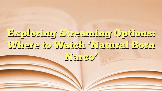 Exploring Streaming Options: Where to Watch ‘Natural Born Narco’