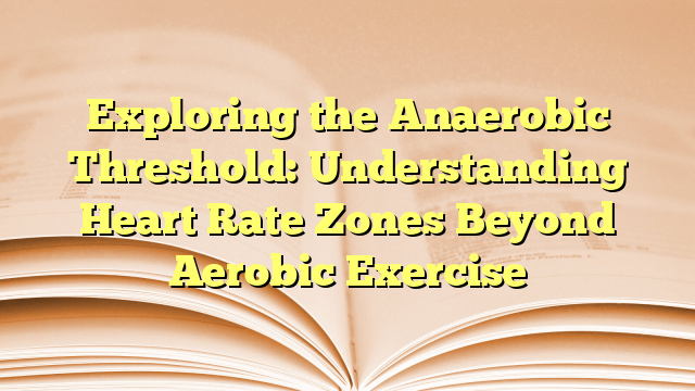 Exploring the Anaerobic Threshold: Understanding Heart Rate Zones Beyond Aerobic Exercise