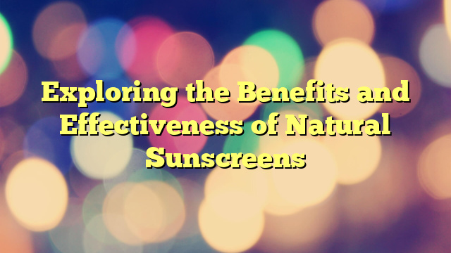 Exploring the Benefits and Effectiveness of Natural Sunscreens