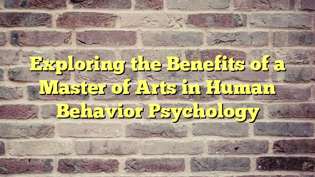 Exploring the Benefits of a Master of Arts in Human Behavior Psychology