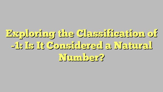 Exploring the Classification of -1: Is It Considered a Natural Number?