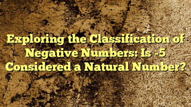 Exploring the Classification of Negative Numbers: Is -5 Considered a Natural Number?