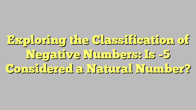 Exploring the Classification of Negative Numbers: Is -5 Considered a Natural Number?