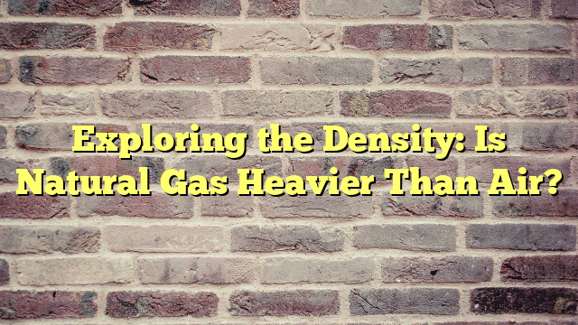 Exploring the Density: Is Natural Gas Heavier Than Air?