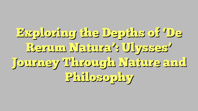 Exploring the Depths of ‘De Rerum Natura’: Ulysses’ Journey Through Nature and Philosophy