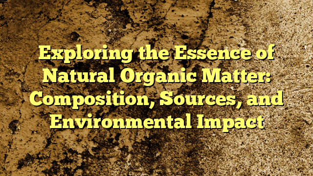 Exploring the Essence of Natural Organic Matter: Composition, Sources, and Environmental Impact