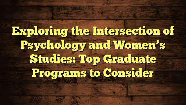 Exploring the Intersection of Psychology and Women’s Studies: Top Graduate Programs to Consider