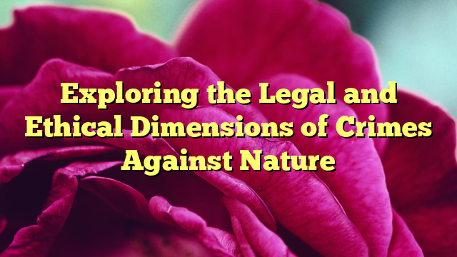 Exploring the Legal and Ethical Dimensions of Crimes Against Nature
