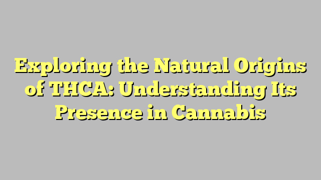 Exploring the Natural Origins of THCA: Understanding Its Presence in Cannabis