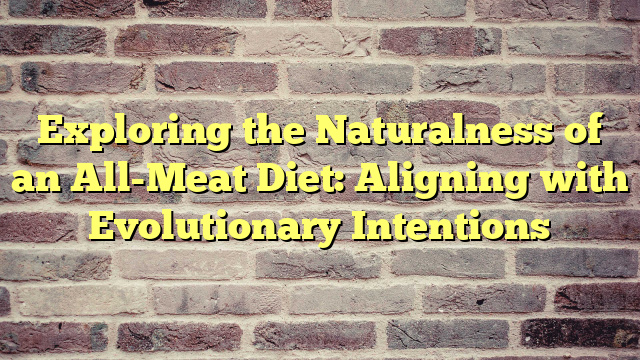 Exploring the Naturalness of an All-Meat Diet: Aligning with Evolutionary Intentions