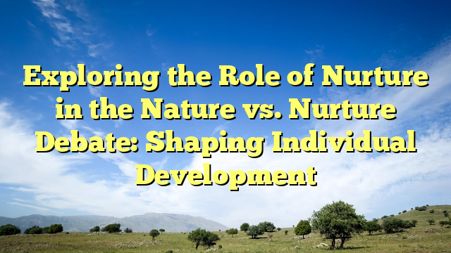 Exploring the Role of Nurture in the Nature vs. Nurture Debate: Shaping Individual Development