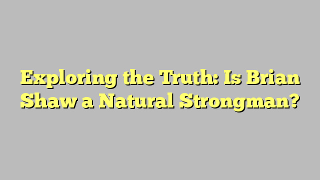 Exploring the Truth: Is Brian Shaw a Natural Strongman?