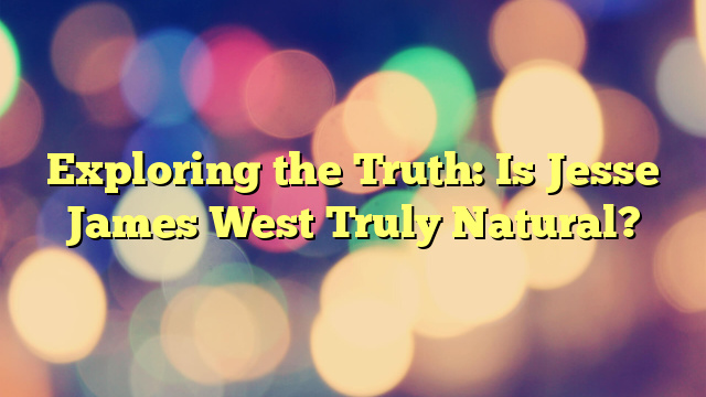 Exploring the Truth: Is Jesse James West Truly Natural?