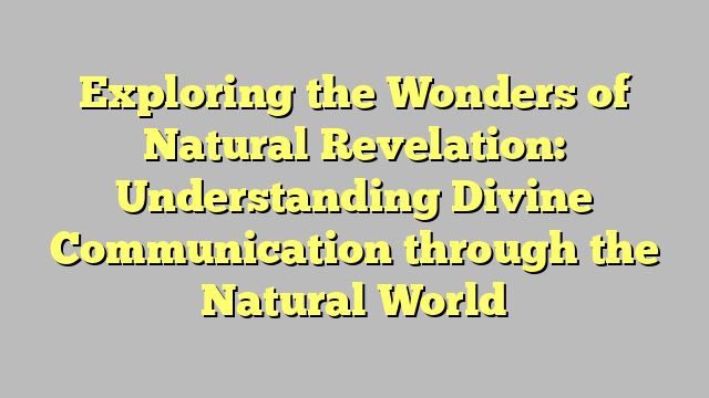Exploring the Wonders of Natural Revelation: Understanding Divine Communication through the Natural World