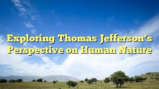 Exploring Thomas Jefferson’s Perspective on Human Nature