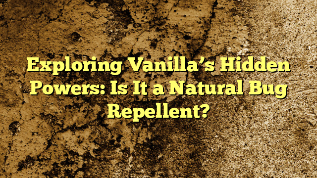 Exploring Vanilla’s Hidden Powers: Is It a Natural Bug Repellent?