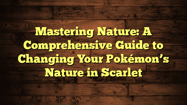 Mastering Nature: A Comprehensive Guide to Changing Your Pokémon’s Nature in Scarlet