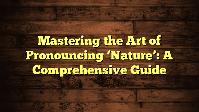 Mastering the Art of Pronouncing ‘Nature’: A Comprehensive Guide
