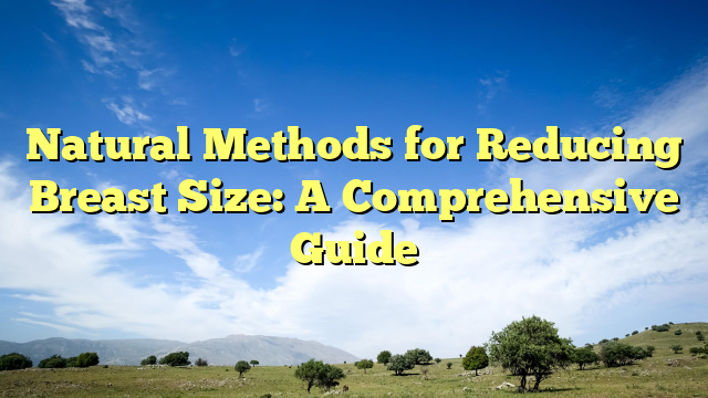Natural Methods for Reducing Breast Size: A Comprehensive Guide