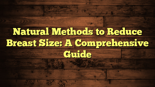 Natural Methods to Reduce Breast Size: A Comprehensive Guide