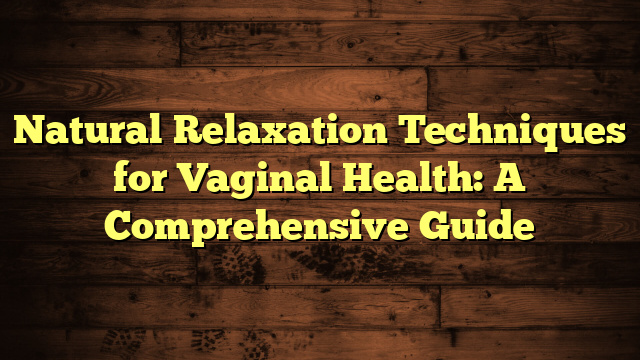 Natural Relaxation Techniques for Vaginal Health: A Comprehensive Guide