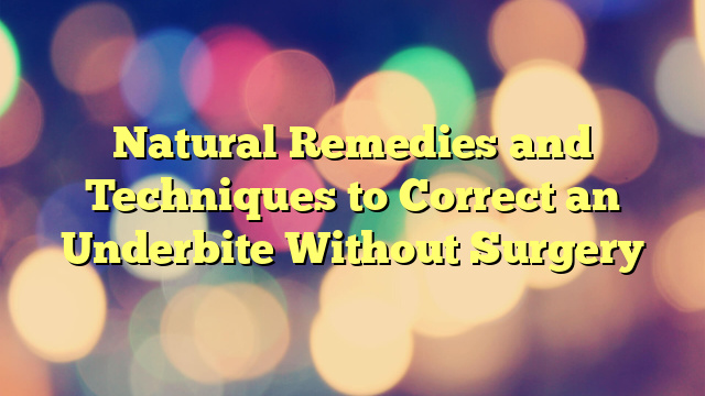 Natural Remedies and Techniques to Correct an Underbite Without Surgery