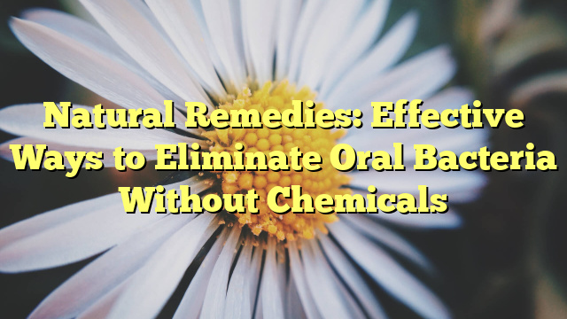 Natural Remedies: Effective Ways to Eliminate Oral Bacteria Without Chemicals