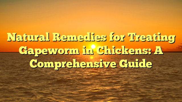 Natural Remedies for Treating Gapeworm in Chickens: A Comprehensive Guide
