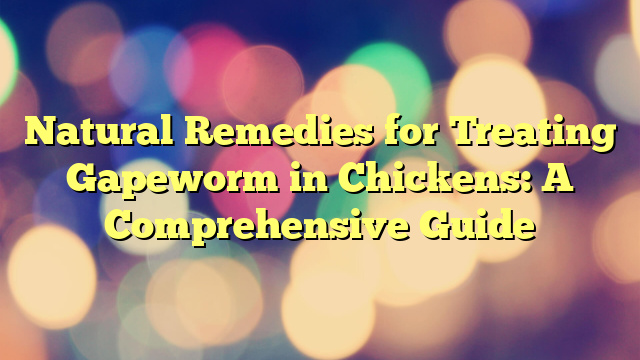 Natural Remedies for Treating Gapeworm in Chickens: A Comprehensive Guide