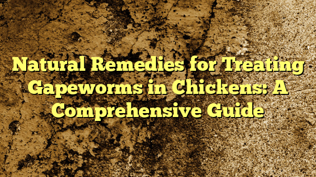 Natural Remedies for Treating Gapeworms in Chickens: A Comprehensive Guide
