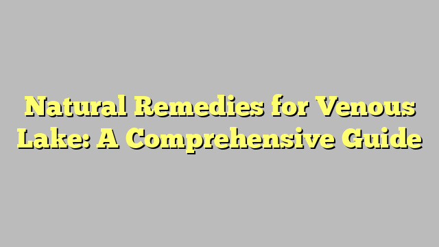 Natural Remedies for Venous Lake: A Comprehensive Guide