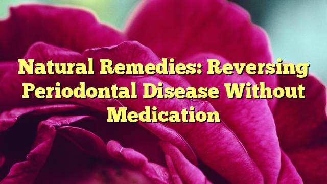 Natural Remedies: Reversing Periodontal Disease Without Medication