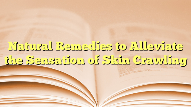 Natural Remedies to Alleviate the Sensation of Skin Crawling
