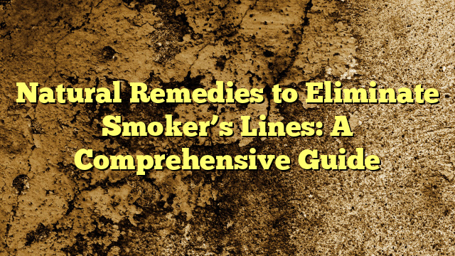 Natural Remedies to Eliminate Smoker’s Lines: A Comprehensive Guide